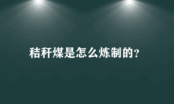 秸秆煤是怎么炼制的？