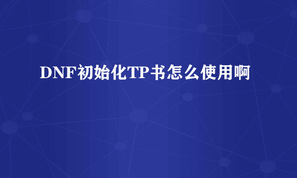 DNF初始化TP书怎么使用啊