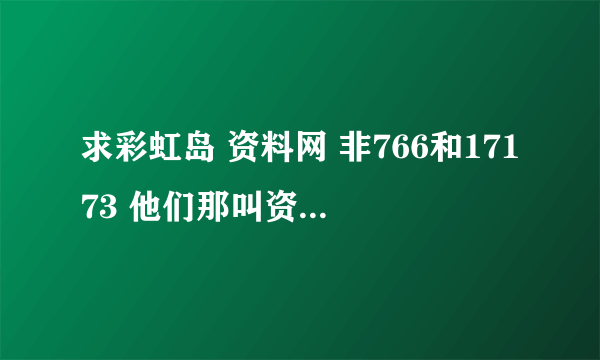 求彩虹岛 资料网 非766和17173 他们那叫资料么..