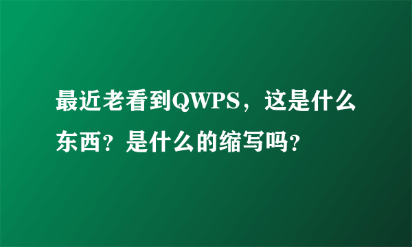 最近老看到QWPS，这是什么东西？是什么的缩写吗？