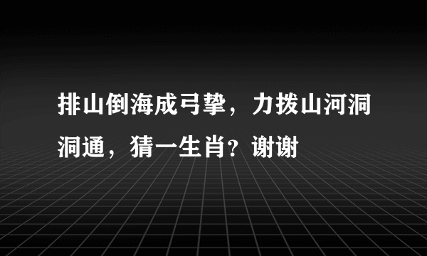 排山倒海成弓挚，力拨山河洞洞通，猜一生肖？谢谢