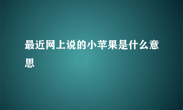 最近网上说的小苹果是什么意思