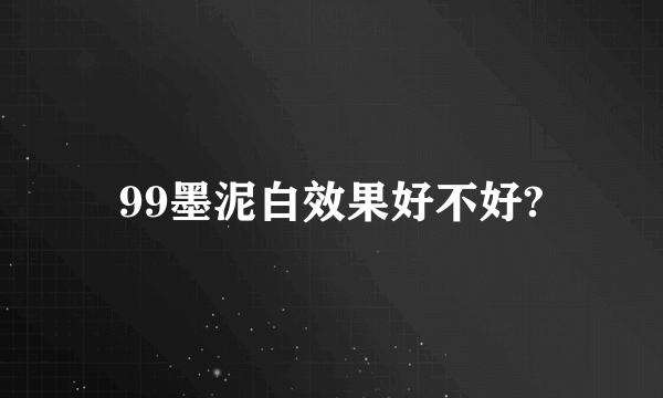 99墨泥白效果好不好?