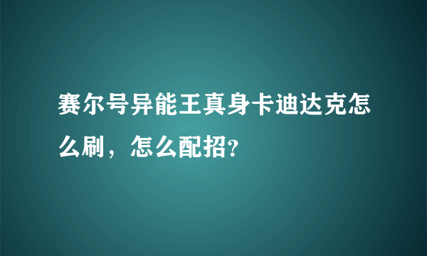 赛尔号异能王真身卡迪达克怎么刷，怎么配招？