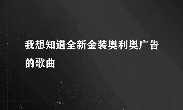 我想知道全新金装奥利奥广告的歌曲