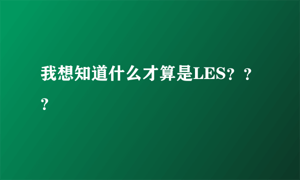 我想知道什么才算是LES？？？