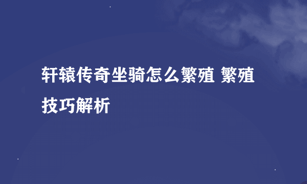 轩辕传奇坐骑怎么繁殖 繁殖技巧解析