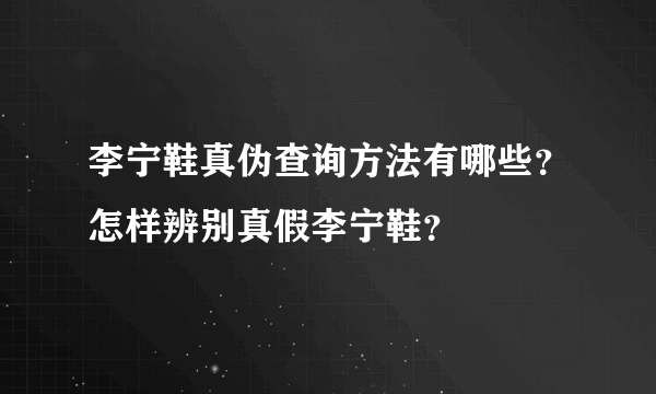 李宁鞋真伪查询方法有哪些？怎样辨别真假李宁鞋？