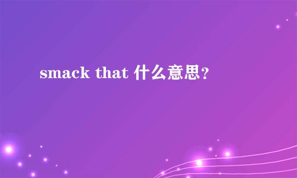 smack that 什么意思？