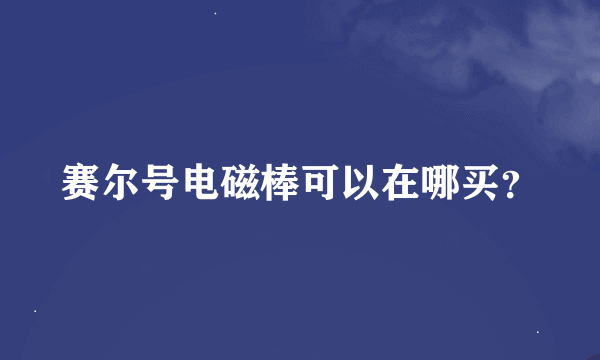 赛尔号电磁棒可以在哪买？