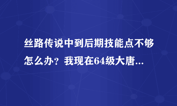 丝路传说中到后期技能点不够怎么办？我现在64级大唐法师火雷加到62冰33我还在技能月双