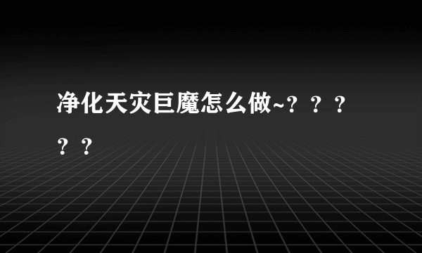 净化天灾巨魔怎么做~？？？？？