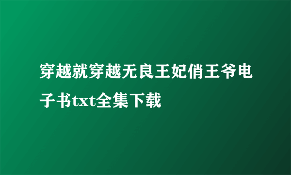 穿越就穿越无良王妃俏王爷电子书txt全集下载