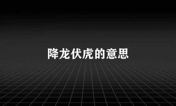 降龙伏虎的意思