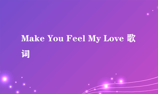 Make You Feel My Love 歌词