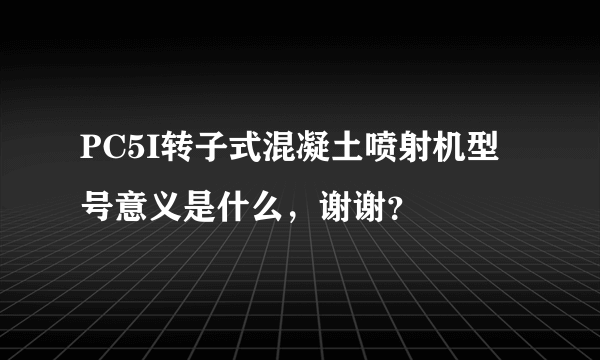 PC5I转子式混凝土喷射机型号意义是什么，谢谢？