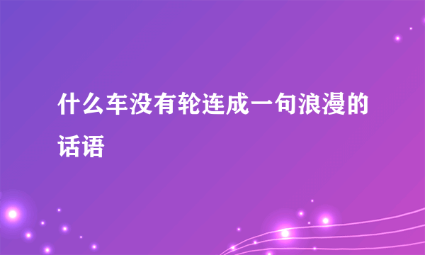 什么车没有轮连成一句浪漫的话语