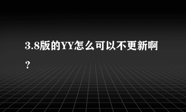 3.8版的YY怎么可以不更新啊？