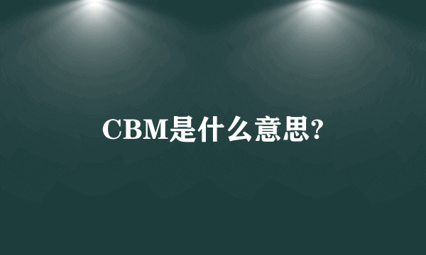 CBM是什么意思?