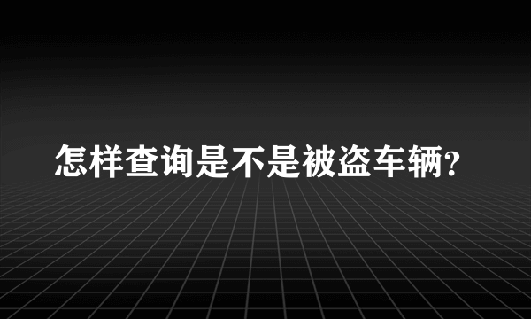 怎样查询是不是被盗车辆？