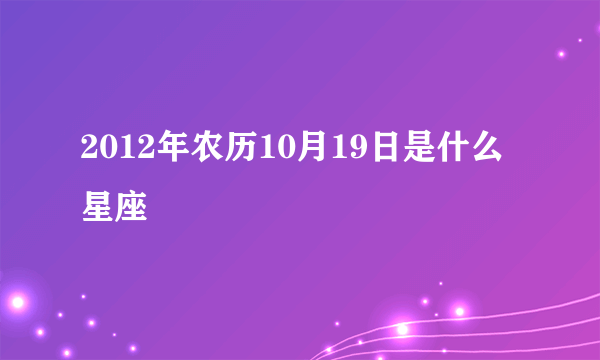 2012年农历10月19日是什么星座