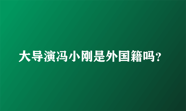 大导演冯小刚是外国籍吗？