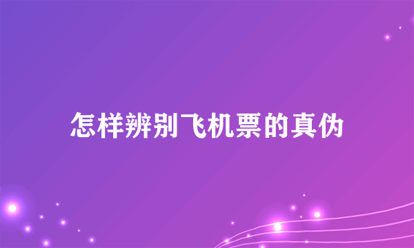 怎样辨别飞机票的真伪