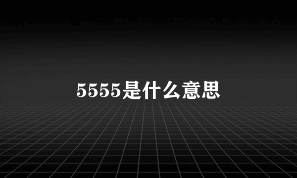 5555是什么意思