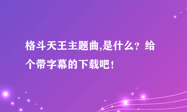 格斗天王主题曲,是什么？给个带字幕的下载吧！