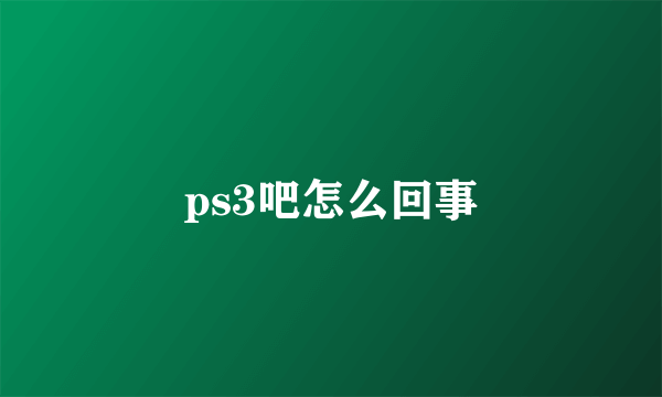 ps3吧怎么回事