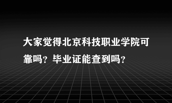 大家觉得北京科技职业学院可靠吗？毕业证能查到吗？