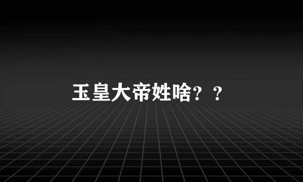 玉皇大帝姓啥？？