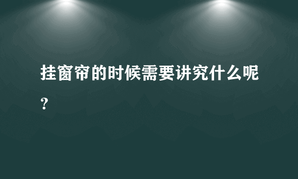 挂窗帘的时候需要讲究什么呢？