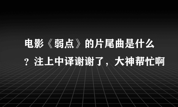 电影《弱点》的片尾曲是什么？注上中译谢谢了，大神帮忙啊