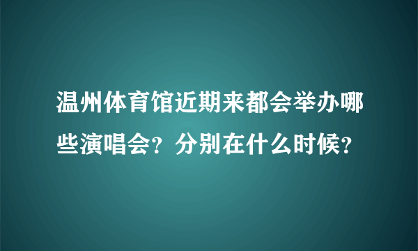 温州体育馆近期来都会举办哪些演唱会？分别在什么时候？