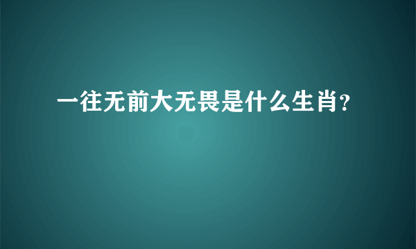 一往无前大无畏是什么生肖？