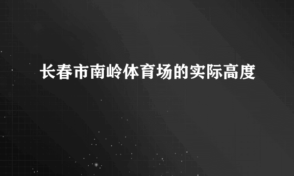 长春市南岭体育场的实际高度