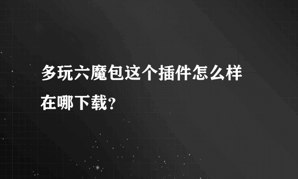 多玩六魔包这个插件怎么样 在哪下载？