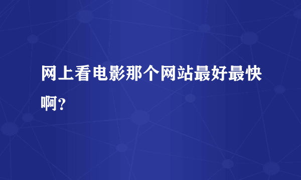 网上看电影那个网站最好最快啊？