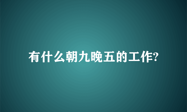 有什么朝九晚五的工作?