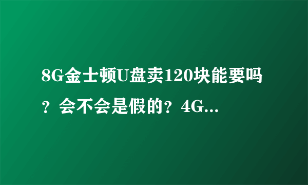 8G金士顿U盘卖120块能要吗？会不会是假的？4G联想U盘卖120，(包半年)