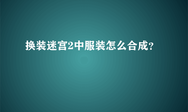 换装迷宫2中服装怎么合成？