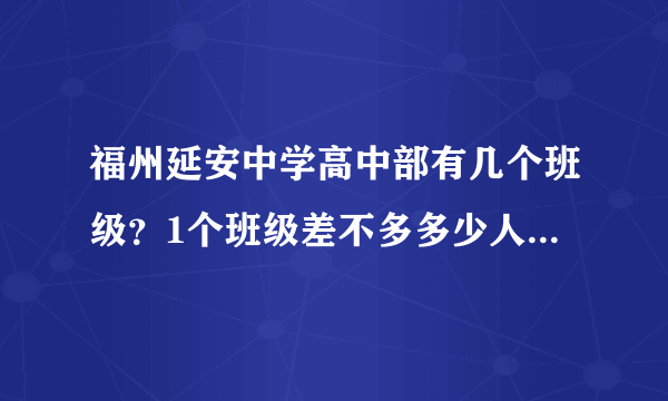 福州延安中学高中部有几个班级？1个班级差不多多少人？有初中部吗？