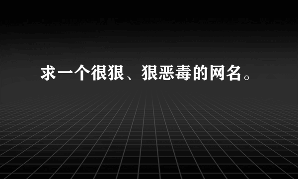 求一个很狠、狠恶毒的网名。