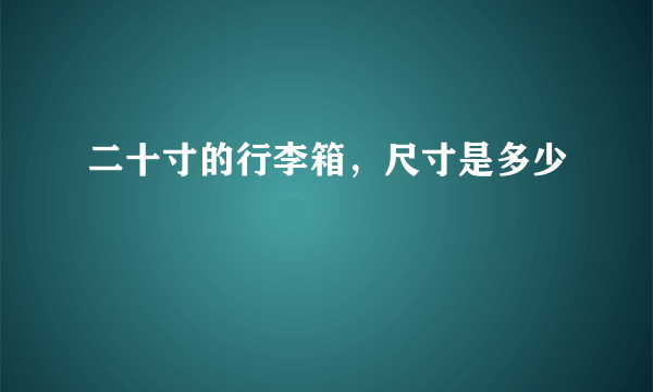 二十寸的行李箱，尺寸是多少