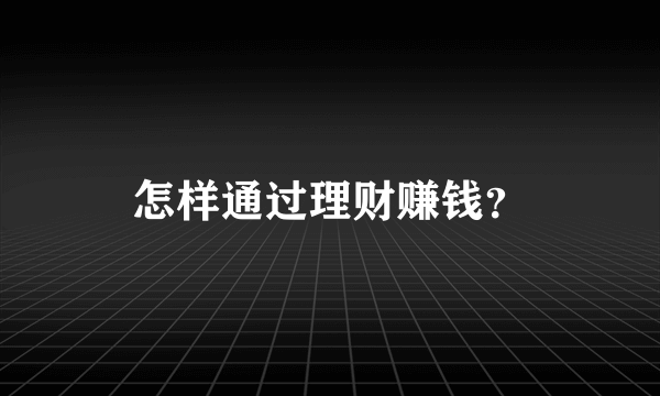 怎样通过理财赚钱？