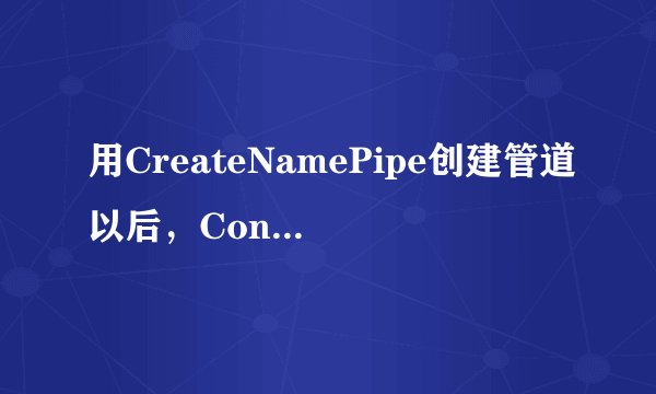 用CreateNamePipe创建管道以后，ConnectNamedPipe出错.这是为什么