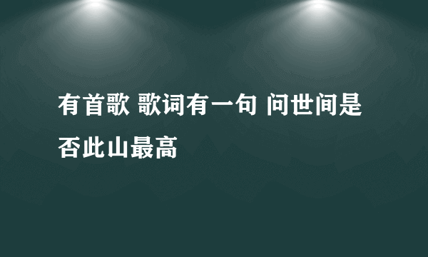 有首歌 歌词有一句 问世间是否此山最高