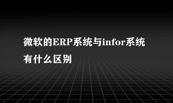 微软的ERP系统与infor系统有什么区别