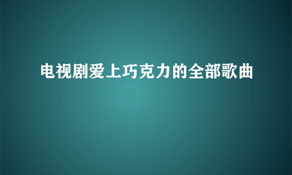 电视剧爱上巧克力的全部歌曲